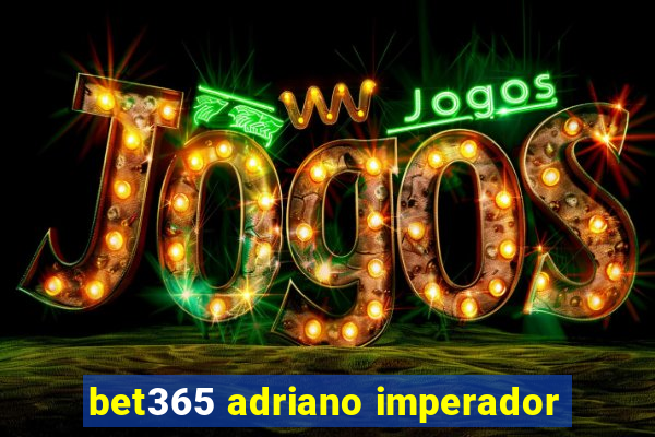 bet365 adriano imperador